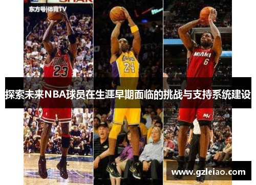 探索未来NBA球员在生涯早期面临的挑战与支持系统建设