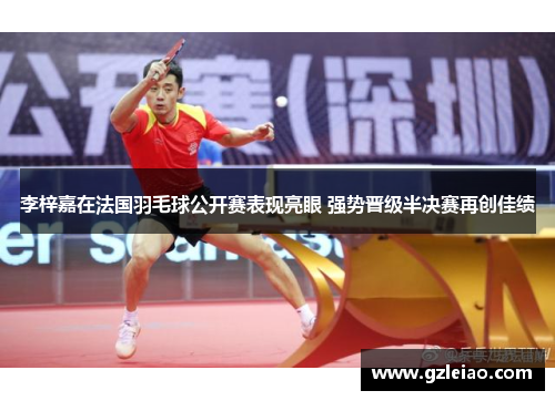 李梓嘉在法国羽毛球公开赛表现亮眼 强势晋级半决赛再创佳绩