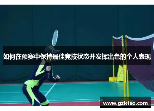 如何在预赛中保持最佳竞技状态并发挥出色的个人表现