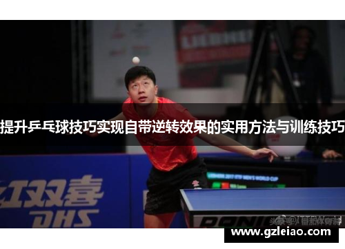 提升乒乓球技巧实现自带逆转效果的实用方法与训练技巧