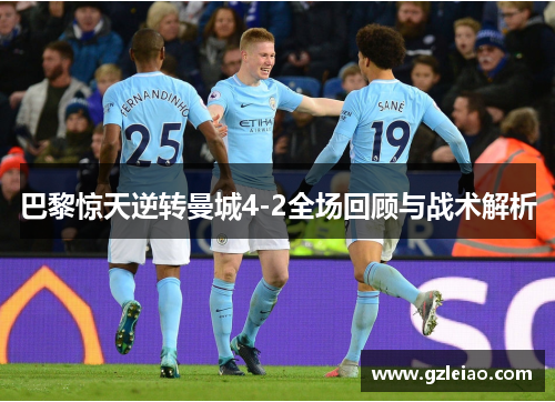 巴黎惊天逆转曼城4-2全场回顾与战术解析