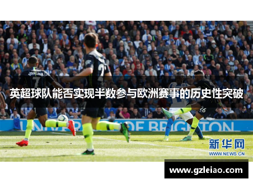 英超球队能否实现半数参与欧洲赛事的历史性突破 英超球队能否实现半数参与欧洲赛事的历史性突破