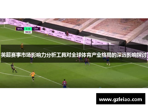 英超赛事市场影响力分析工具对全球体育产业格局的深远影响探讨 英超赛事市场影响力分析工具对全球体育产业格局的深远影响探讨