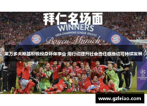 莱万多夫斯基积极投身环保事业 用行动提升社会责任感推动可持续发展