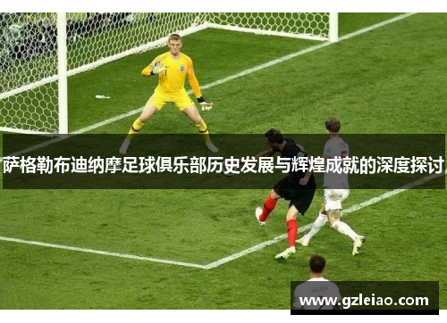 萨格勒布迪纳摩足球俱乐部历史发展与辉煌成就的深度探讨