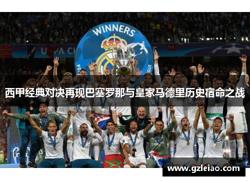 西甲经典对决再现巴塞罗那与皇家马德里历史宿命之战
