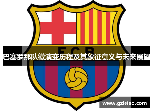 巴塞罗那队徽演变历程及其象征意义与未来展望
