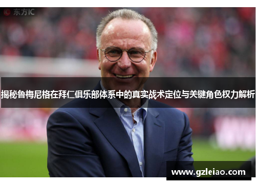 揭秘鲁梅尼格在拜仁俱乐部体系中的真实战术定位与关键角色权力解析