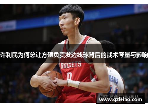 许利民为何总让方硕负责发边线球背后的战术考量与影响