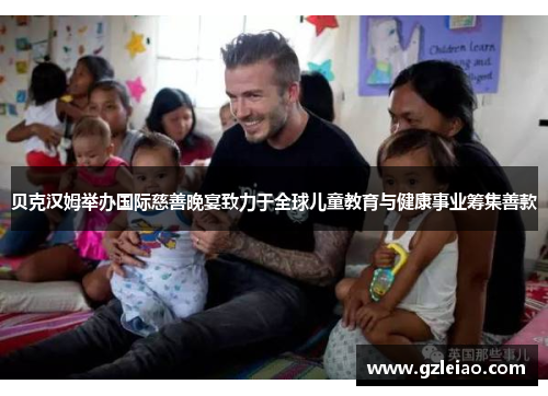 贝克汉姆举办国际慈善晚宴致力于全球儿童教育与健康事业筹集善款